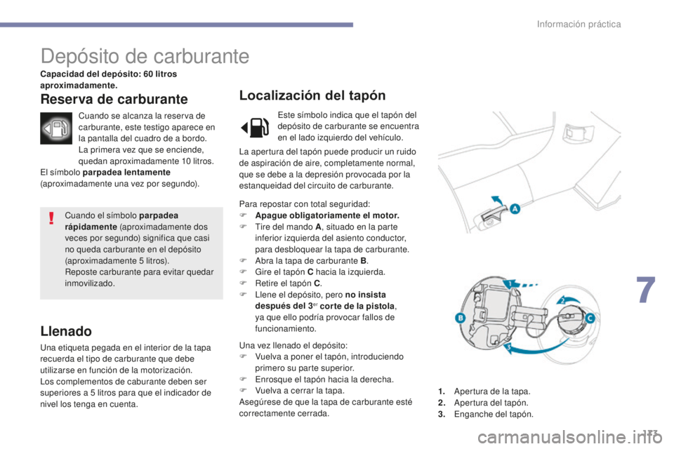 PEUGEOT 4008 2017  Manual del propietario (in Spanish) 173
4008_es_Chap07_info-pratiques_ed01-2016
Cuando el símbolo parpadea 
rápidamente (aproximadamente dos 
veces por segundo) significa que casi 
no queda carburante en el depósito 
(aproximadamente
