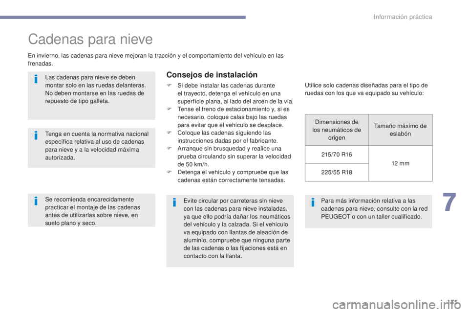 PEUGEOT 4008 2017  Manual del propietario (in Spanish) 175
4008_es_Chap07_info-pratiques_ed01-2016
Para más información relativa a las 
cadenas para nieve, consulte con la red 
PEUGEOT o con un taller cualificado.
Cadenas para nieve
En invierno, las cad
