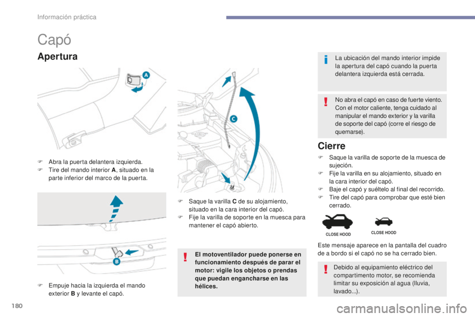PEUGEOT 4008 2017  Manual del propietario (in Spanish) 180
4008_es_Chap07_info-pratiques_ed01-2016
Capó
F Abra la puerta delantera izquierda.
F T ire del mando interior A , situado en la 
parte inferior del marco de la puerta. No abra el capó en caso de