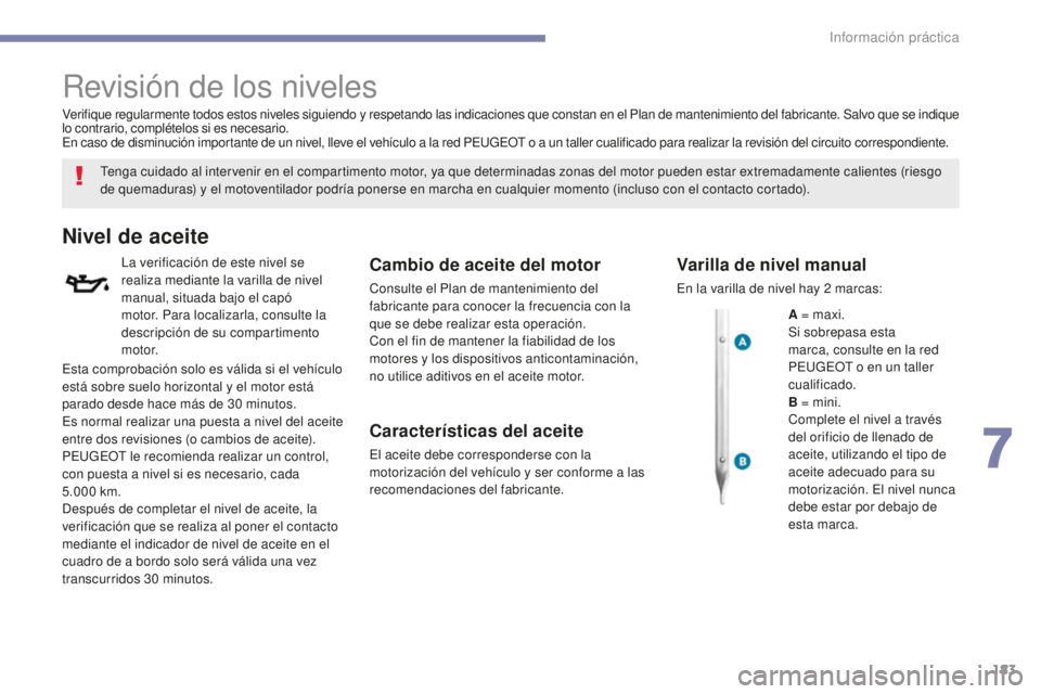 PEUGEOT 4008 2017  Manual del propietario (in Spanish) 183
4008_es_Chap07_info-pratiques_ed01-2016
Revisión de los niveles
Tenga cuidado al intervenir en el compartimento motor, ya que determinadas zonas del motor pueden estar extremadamente calientes (r