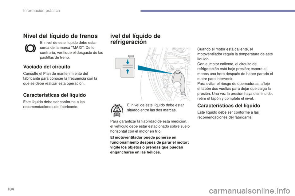 PEUGEOT 4008 2017  Manual del propietario (in Spanish) 184
4008_es_Chap07_info-pratiques_ed01-2016
ivel del líquido de 
refrigeración
El nivel de este líquido debe estar 
situado entre las dos marcas.Cuando el motor está caliente, el 
motoventilador r