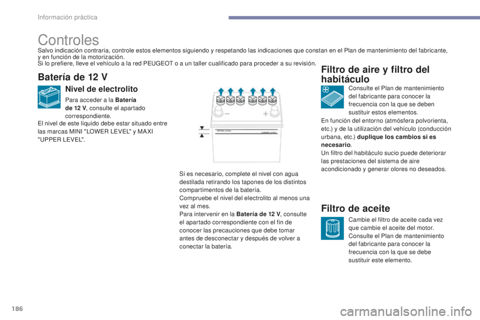 PEUGEOT 4008 2017  Manual del propietario (in Spanish) 186
4008_es_Chap07_info-pratiques_ed01-2016
Controles
Batería de 12 V
Nivel de electrolito
Para acceder a la Batería 
de 12  V, consulte el apartado 
correspondiente. Consulte el Plan de mantenimien