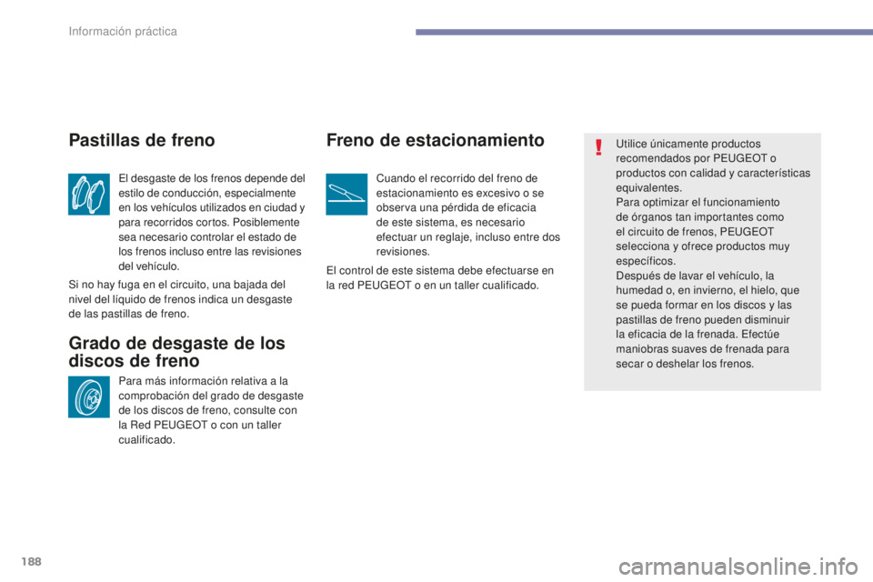 PEUGEOT 4008 2017  Manual del propietario (in Spanish) 188
4008_es_Chap07_info-pratiques_ed01-2016
El desgaste de los frenos depende del 
estilo de conducción, especialmente 
en los vehículos utilizados en ciudad y 
para recorridos cortos. Posiblemente 