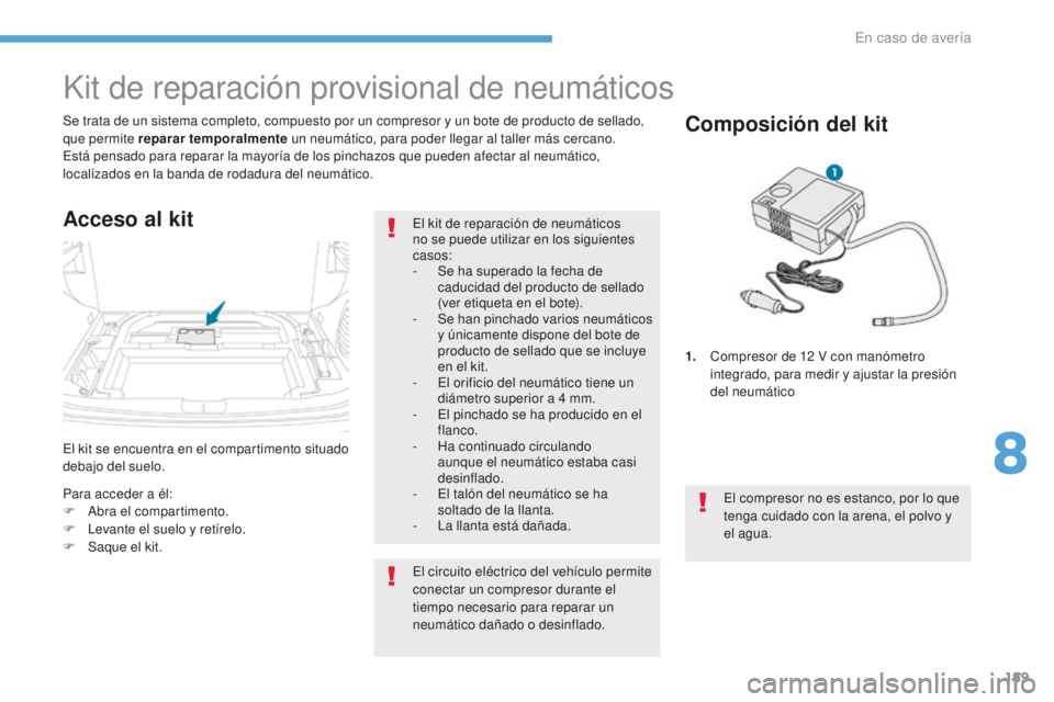 PEUGEOT 4008 2017  Manual del propietario (in Spanish) 189
4008_es_Chap08_En-cas-de panne_ed01-2016
El kit se encuentra en el compartimento situado 
debajo del suelo. Se trata de un sistema completo, compuesto por un compresor y un bote de producto de sel