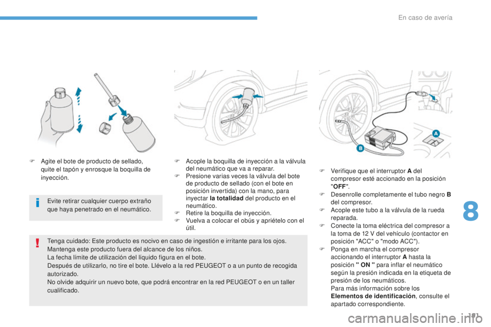 PEUGEOT 4008 2017  Manual del propietario (in Spanish) 191
4008_es_Chap08_En-cas-de panne_ed01-2016
F Acople la boquilla de inyección a la válvula del neumático que va a reparar.
F
 
P
 resione varias veces la válvula del bote 
de producto de sellado 