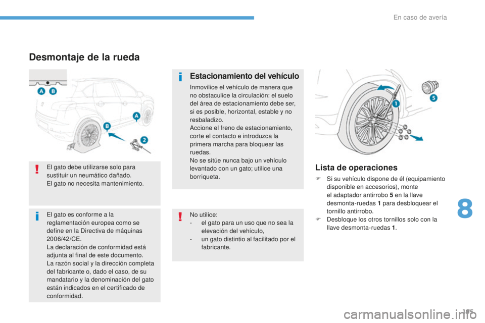 PEUGEOT 4008 2017  Manual del propietario (in Spanish) 195
4008_es_Chap08_En-cas-de panne_ed01-2016
Desmontaje de la rueda
Estacionamiento del vehículo
Inmovilice el vehículo de manera que 
no obstaculice la circulación: el suelo 
del área de estacion