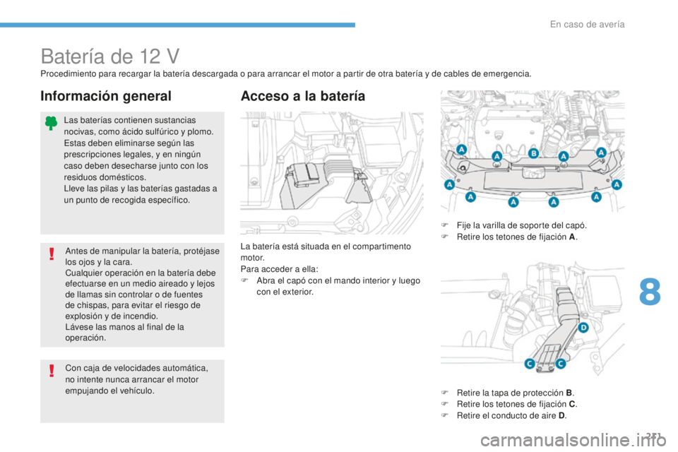 PEUGEOT 4008 2017  Manual del propietario (in Spanish) 211
4008_es_Chap08_En-cas-de panne_ed01-2016
Batería de 12 V
La batería está situada en el compartimento 
motor.
Para acceder a ella:
F 
A
 bra el capó con el mando interior y luego 
con el exteri