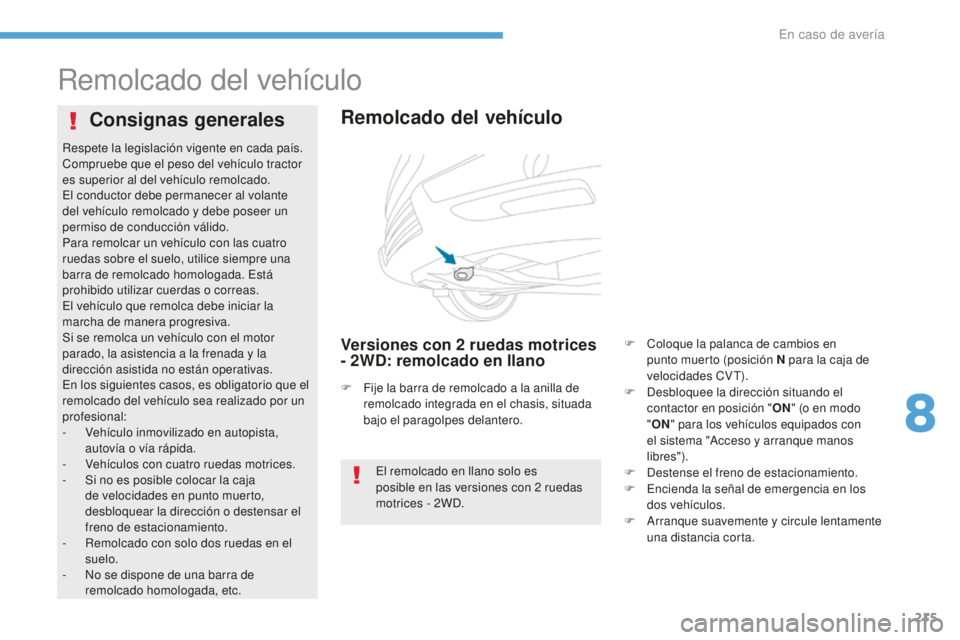 PEUGEOT 4008 2017  Manual del propietario (in Spanish) 215
4008_es_Chap08_En-cas-de panne_ed01-2016
Remolcado del vehículo
Remolcado del vehículo
Versiones con 2 ruedas motrices 
- 2 WD: remolcado en llano
Consignas generales
El remolcado en llano solo 