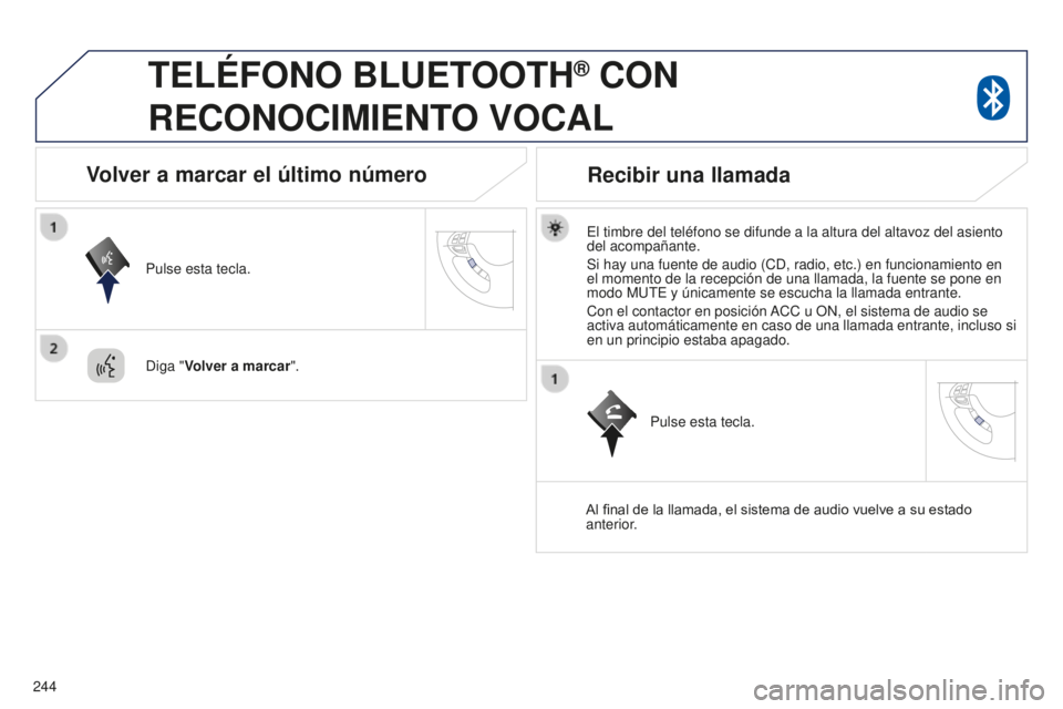 PEUGEOT 4008 2017  Manual del propietario (in Spanish) 244
4008_es_Chap10a_Mitsu3_ed01-2016
TELÉFONO BLUETOOTH® CON  
RECONOCIMIENT

O
 
VOCAL
El timbre del teléfono se difunde a la altura del altavoz del asiento\
 
del acompañante.
Si hay una fuente 