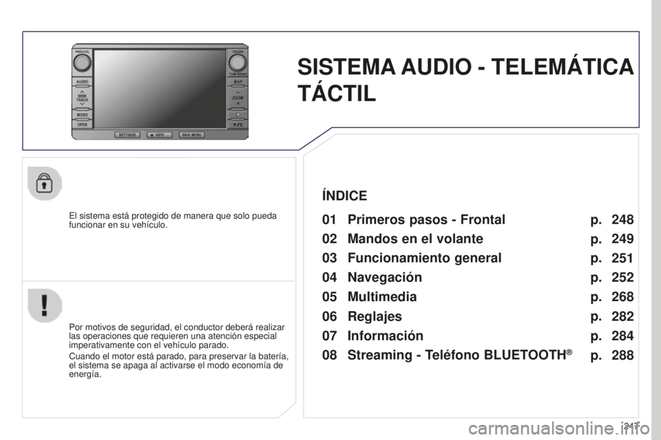 PEUGEOT 4008 2017  Manual del propietario (in Spanish) 247
4008_ES_CHAP10B_MITSU6_ED01-2016
SISTEMA AUDIO - TELEMÁTICA 
TÁCTIL
El sistema está protegido de manera que solo pueda 
funcionar en su vehículo.01 Primeros pasos - Frontal
Por motivos de segu