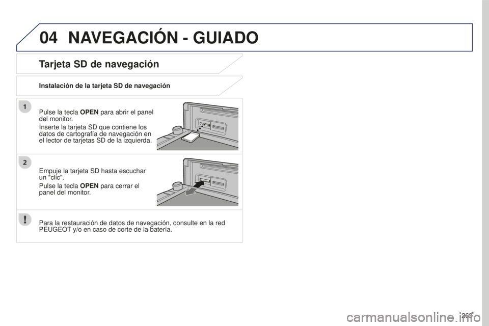 PEUGEOT 4008 2017  Manual del propietario (in Spanish) 04
263
4008_ES_CHAP10B_MITSU6_ED01-2016
NAVEGACIÓN - GUIADO
Pulse la tecla OPEN para abrir el panel 
del monitor.
Inserte la tarjeta SD que contiene los 
datos de cartografía de navegación en 
el l