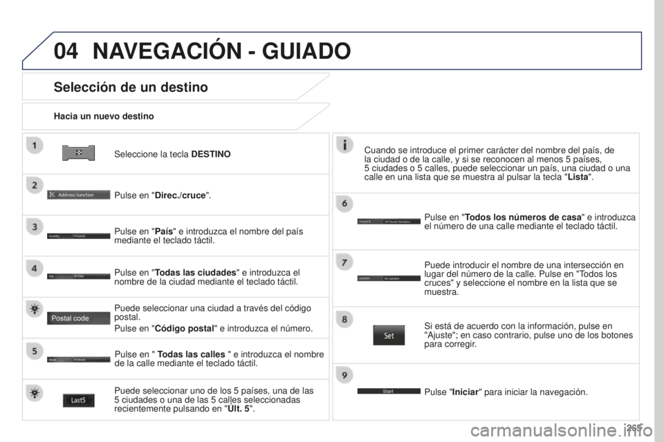 PEUGEOT 4008 2017  Manual del propietario (in Spanish) 04
265
4008_ES_CHAP10B_MITSU6_ED01-2016
Seleccione la tecla DESTINO
Hacia un nuevo destino
Selección de un destino
Pulse en "Direc./cruce
".
Pulse en "País" e introduzca el nombre de