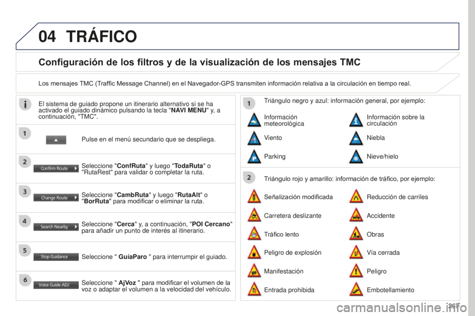 PEUGEOT 4008 2017  Manual del propietario (in Spanish) 04
267
4008_ES_CHAP10B_MITSU6_ED01-2016
Configuración de los filtros y de la visualización de los mensajes TMC
Los mensajes TMC (Traffic Message Channel) en el Navegador-GPS transmiten información 