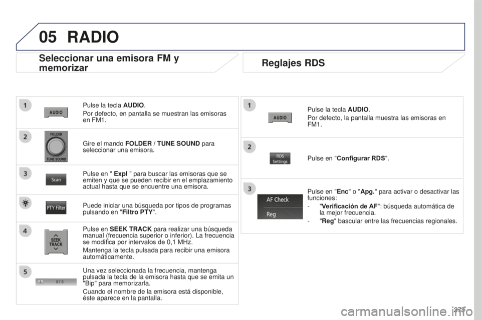 PEUGEOT 4008 2017  Manual del propietario (in Spanish) 05
273
4008_ES_CHAP10B_MITSU6_ED01-2016
Pulse la tecla AUDIO.
Por defecto, en pantalla se muestran las emisoras 
en FM1.
Seleccionar una emisora FM y 
memorizar
Pulse en SEEK TRACK para realizar una b