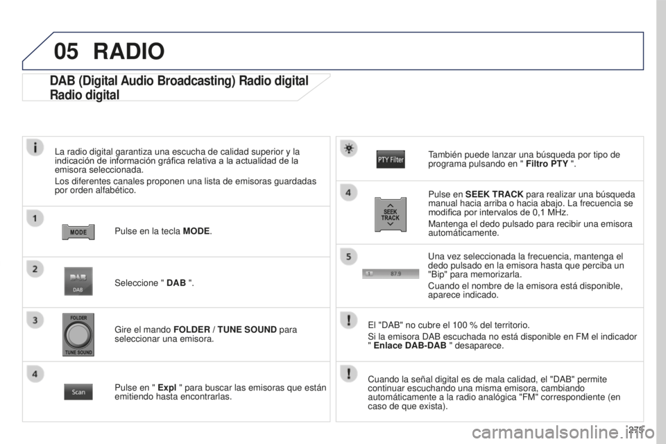 PEUGEOT 4008 2017  Manual del propietario (in Spanish) 05
275
4008_ES_CHAP10B_MITSU6_ED01-2016
DAB (Digital Audio Broadcasting) Radio digital
Radio digital
La radio digital garantiza una escucha de calidad superior y la 
indicación de información gráfi