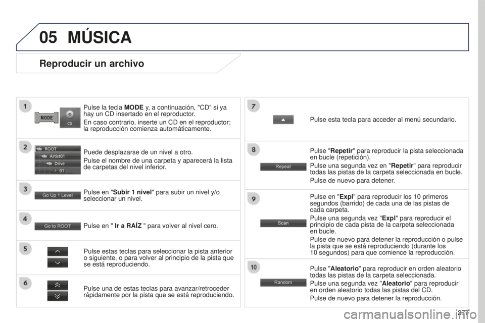 PEUGEOT 4008 2017  Manual del propietario (in Spanish) 05
277
4008_ES_CHAP10B_MITSU6_ED01-2016
Pulse la tecla MODE y, a continuación, "CD" si ya 
hay un CD insertado en el reproductor.
En caso contrario, inserte un CD en el reproductor; 
la
  rep