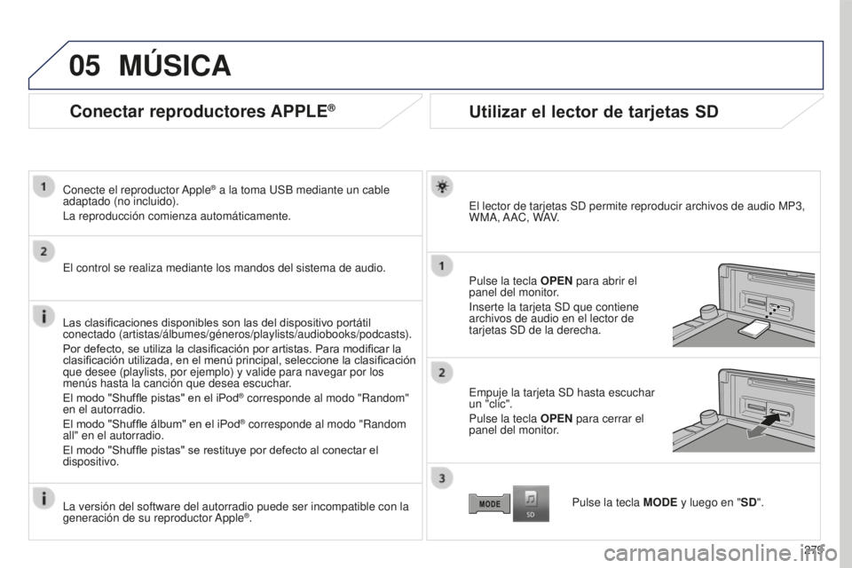 PEUGEOT 4008 2017  Manual del propietario (in Spanish) 05
279
4008_ES_CHAP10B_MITSU6_ED01-2016
Conectar reproductores APPLE®
Conecte el reproductor Apple® a la toma USB mediante un cable 
adaptado (no incluido).
La reproducción comienza automáticament