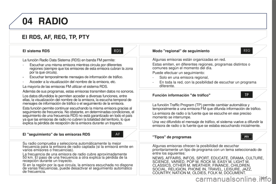PEUGEOT 4008 2017  Manual del propietario (in Spanish) 04
301
4008_es_Chap10c_Mitsu5_ed01-2016
El sistema RDS
La función Radio Data Sistema (RDS) en banda FM permite:
- 
Escuchar una misma emisora mientras circula por diferentes
  
regiones (siempre que 