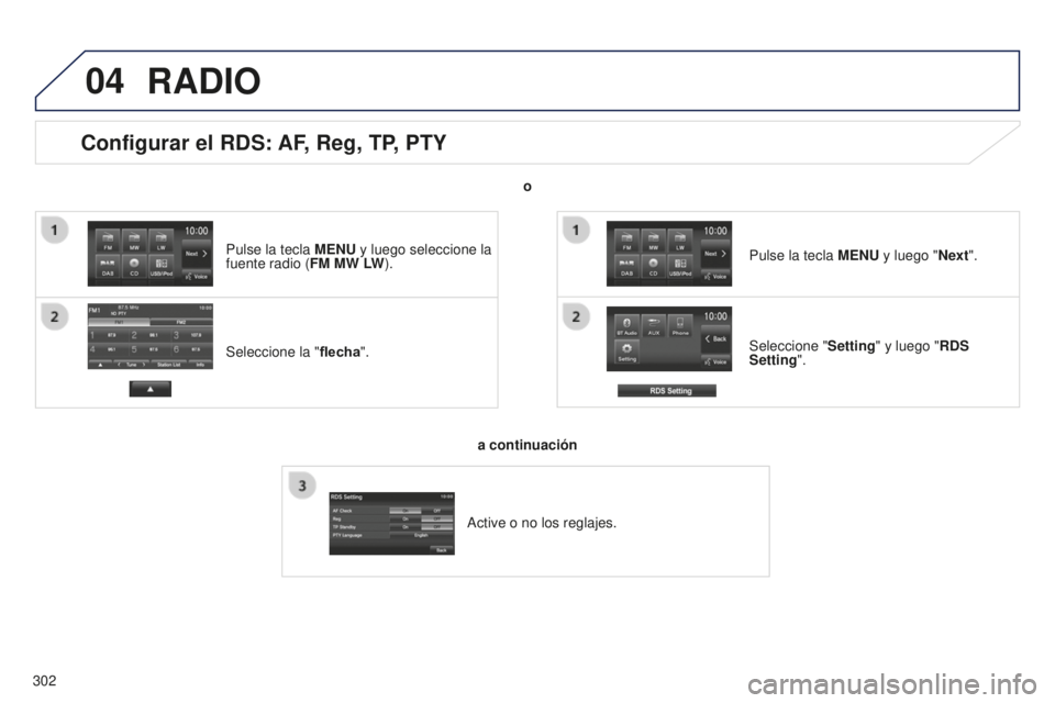 PEUGEOT 4008 2017  Manual del propietario (in Spanish) 04
302
Configurar el RDS: AF, Reg, TP, PTY
Seleccione la "flecha". Seleccione "
Setting" y luego "RDS 
Setting". Pulse la tecla  MENU y luego "Next".
RADIO
o
a continua