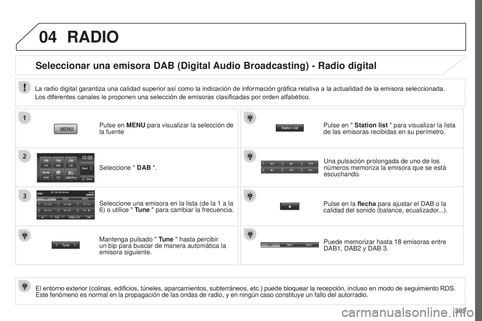 PEUGEOT 4008 2017  Manual del propietario (in Spanish) 04
303
4008_es_Chap10c_Mitsu5_ed01-2016
RADIO
Seleccionar una emisora DAB (Digital Audio Broadcasting) - Radio digital
El entorno exterior (colinas, edificios, túneles, aparcamientos, subterráneos, 