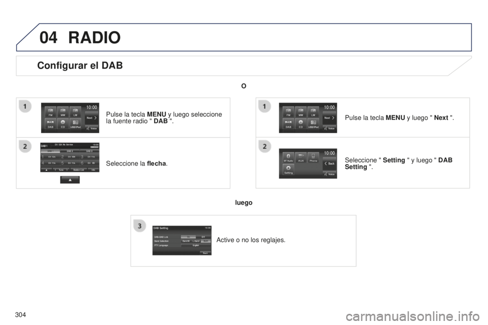 PEUGEOT 4008 2017  Manual del propietario (in Spanish) 04
304
Configurar el DAB
Seleccione la flecha.
Pulse la tecla 
MENU y luego seleccione  
la fuente radio " DAB ".
Seleccione " Setting " y luego " DAB 
Setting ". Pulse la tecl