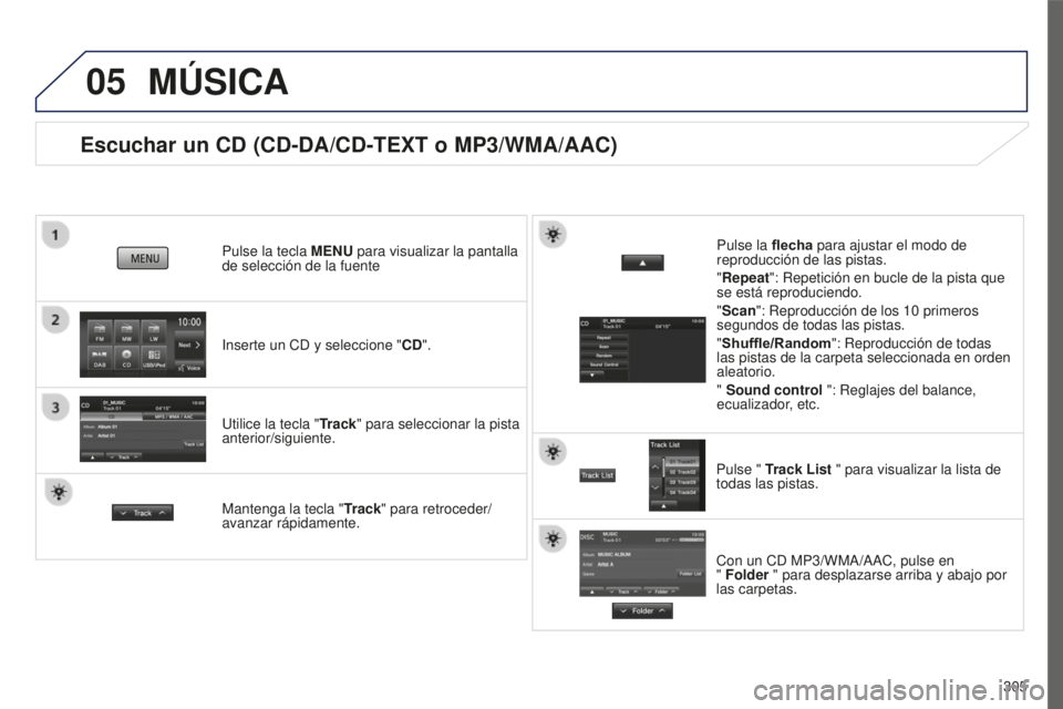 PEUGEOT 4008 2017  Manual del propietario (in Spanish) 05
305
4008_es_Chap10c_Mitsu5_ed01-2016
Escuchar un CD (CD-DA/CD-TEXT o MP3/WMA/AAC)
Inserte un CD y seleccione "CD".
Pulse la tecla 
MENU para visualizar la pantalla 
de selección de la fuen