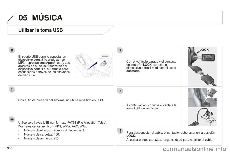 PEUGEOT 4008 2017  Manual del propietario (in Spanish) 05
306
MÚSICA
Utilizar la toma USB
Con el vehículo parado y el contacto 
en posición LOCK, conecte el 
dispositivo portátil mediante el cable 
adaptado.
El puerto USB permite conectar un 
disposit
