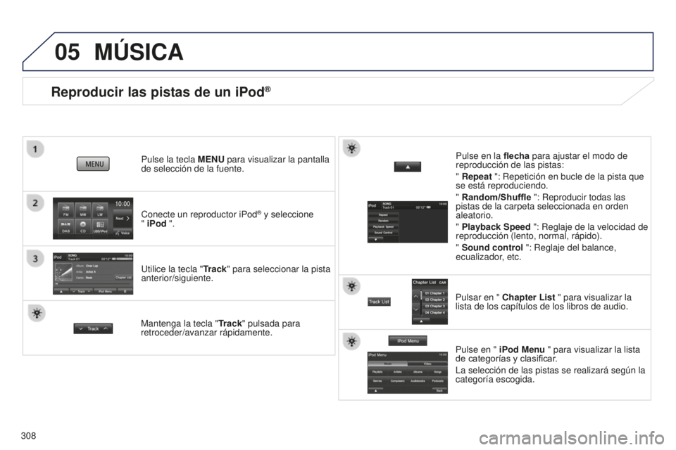 PEUGEOT 4008 2017  Manual del propietario (in Spanish) 05
308
Reproducir las pistas de un iPod®
Conecte un reproductor iPod® y seleccione  
" iPod  ".
Pulse la tecla 
MENU para visualizar la pantalla 
de selección de la fuente.
Utilice la tecla