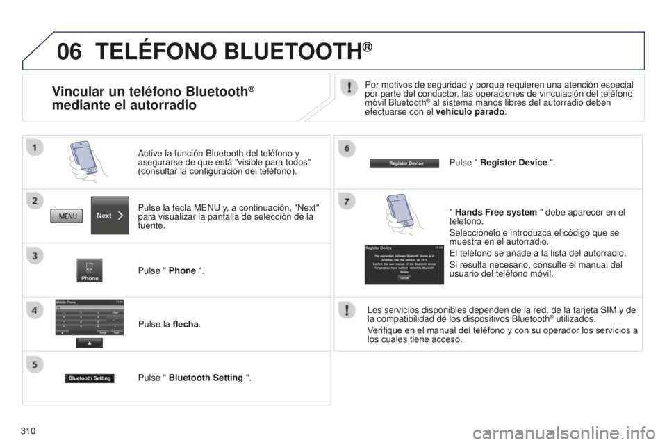 PEUGEOT 4008 2017  Manual del propietario (in Spanish) 06
310
TELÉFONO BLUETOOTH®
Pulse la tecla MENU y, a continuación, "Next" 
para visualizar la pantalla de selección de la 
fuente. Active la función Bluetooth del teléfono y 
asegurarse d