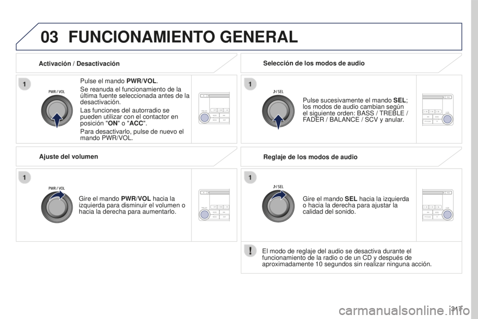 PEUGEOT 4008 2017  Manual del propietario (in Spanish) 03
317
4008_es_Chap10d_Mitsu4_ed01-2016
FUNCIONAMIENTO GENERAL
Pulse el mando PWR/VOL.
Se reanuda el funcionamiento de la 
última fuente seleccionada antes de la 
desactivación.
Las funciones del au
