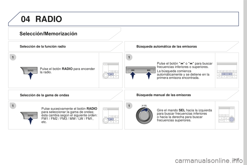 PEUGEOT 4008 2017  Manual del propietario (in Spanish) 04
319
4008_es_Chap10d_Mitsu4_ed01-2016
RADIO
Selección de la función radioPulse el botón  RADIO para encender 
la radio.
Pulse sucesivamente el botón  RADIO 
para seleccionar la gama de ondas; 
