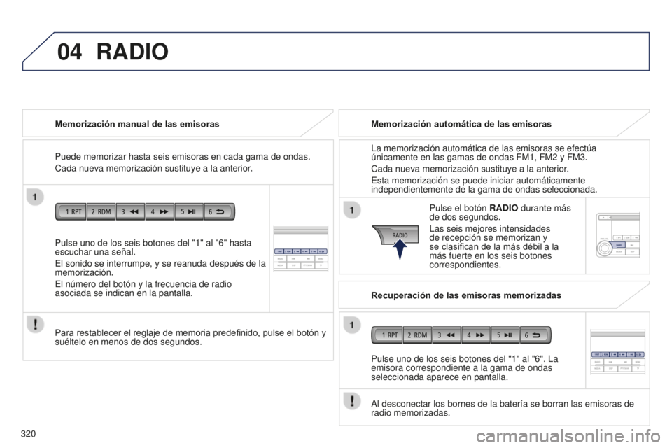 PEUGEOT 4008 2017  Manual del propietario (in Spanish) 04
320
4008_es_Chap10d_Mitsu4_ed01-2016
Pulse uno de los seis botones del "1" al "6" hasta 
escuchar una señal.
El sonido se interrumpe, y se reanuda después de la 
memorización.
El