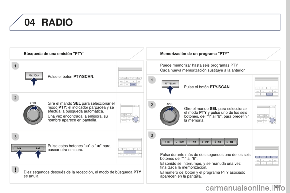 PEUGEOT 4008 2017  Manual del propietario (in Spanish) 04
 
323
4008_es_Chap10d_Mitsu4_ed01-2016
RADIO
Búsqueda de una emisión "PTY"Pulse el botón  PTY/SCAN.
Diez segundos después de la recepción, el modo de búsqueda  PTY 
se anula. Pulse du