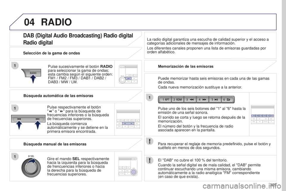 PEUGEOT 4008 2017  Manual del propietario (in Spanish) 04
325
4008_es_Chap10d_Mitsu4_ed01-2016
DAB (Digital Audio Broadcasting) Radio digital
Radio digital
Pulse sucesivamente el botón RADIO 
para seleccionar la gama de ondas; 
esta cambia según el sigu