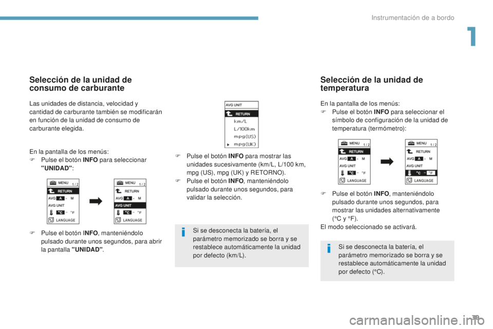PEUGEOT 4008 2017  Manual del propietario (in Spanish) 39
4008_es_Chap01_Instruments-de-bord_ed01-2016
Si se desconecta la batería, el 
parámetro memorizado se borra y se 
restablece automáticamente la unidad 
por defecto (km/L).Si se desconecta la bat
