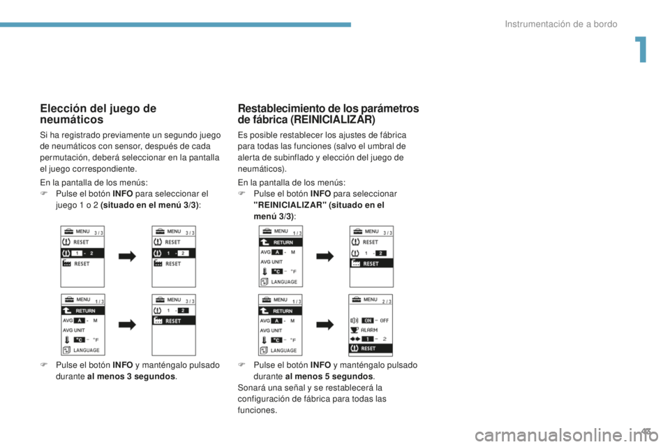 PEUGEOT 4008 2017  Manual del propietario (in Spanish) 43
4008_es_Chap01_Instruments-de-bord_ed01-2016
Elección del juego de 
neumáticos
Si ha registrado previamente un segundo juego 
de neumáticos con sensor, después de cada 
permutación, deberá se