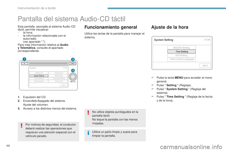 PEUGEOT 4008 2017  Manual del propietario (in Spanish) 46
Pantalla del sistema Audio-CD táctil
Esta pantalla, asociada al sistema Audio- CD 
táctil, permite visualizar:
- 
l
 a hora;
-
 
l
 a información relacionada con el 
autorradio 
 (

ver apartado