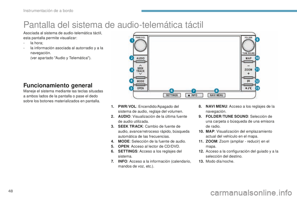 PEUGEOT 4008 2017  Manual del propietario (in Spanish) 48
Pantalla del sistema de audio-telemática táctil
Funcionamiento generalManeje el sistema mediante las teclas situadas 
a ambos lados de la pantalla o pase el dedo 
sobre los botones materializados