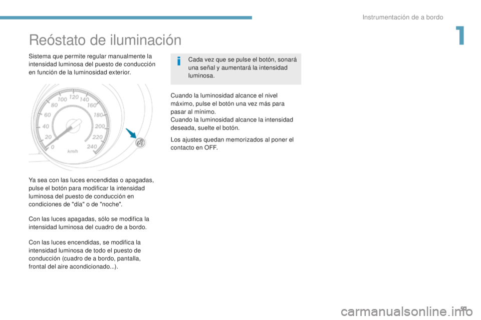 PEUGEOT 4008 2017  Manual del propietario (in Spanish) 51
4008_es_Chap01_Instruments-de-bord_ed01-2016
Reóstato de iluminación
Sistema que permite regular manualmente la 
intensidad luminosa del puesto de conducción 
en función de la luminosidad exter