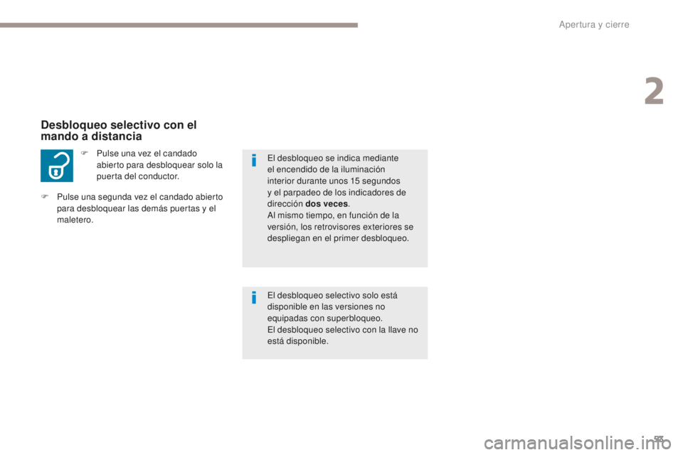 PEUGEOT 4008 2017  Manual del propietario (in Spanish) 53
4008_es_Chap02_ouvertures_ed01-2016
F Pulse una vez el candado abierto para desbloquear solo la 
puerta del conductor.
Desbloqueo selectivo con el 
mando a distancia
El desbloqueo selectivo solo es