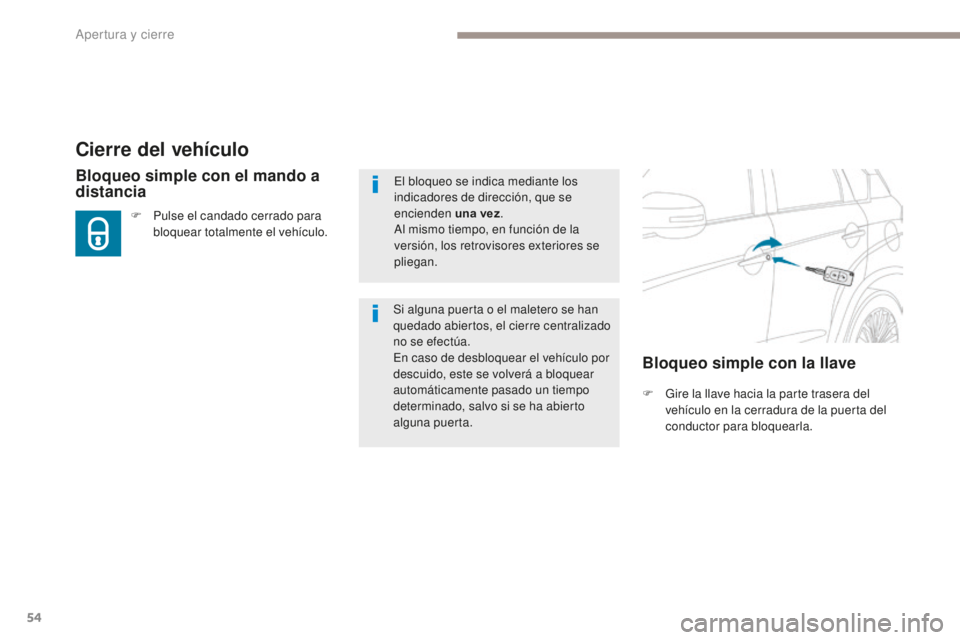 PEUGEOT 4008 2017  Manual del propietario (in Spanish) 54
4008_es_Chap02_ouvertures_ed01-2016
Cierre del vehículo
F Gire la llave hacia la parte trasera del vehículo en la cerradura de la puerta del 
conductor para bloquearla.
Bloqueo simple con el mand