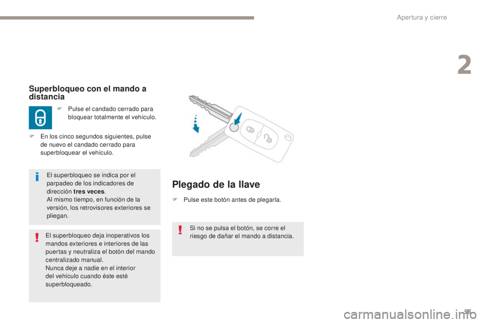 PEUGEOT 4008 2017  Manual del propietario (in Spanish) 55
4008_es_Chap02_ouvertures_ed01-2016
Si no se pulsa el botón, se corre el 
riesgo de dañar el mando a distancia.
Superbloqueo con el mando a 
distancia
F Pulse el candado cerrado para bloquear tot