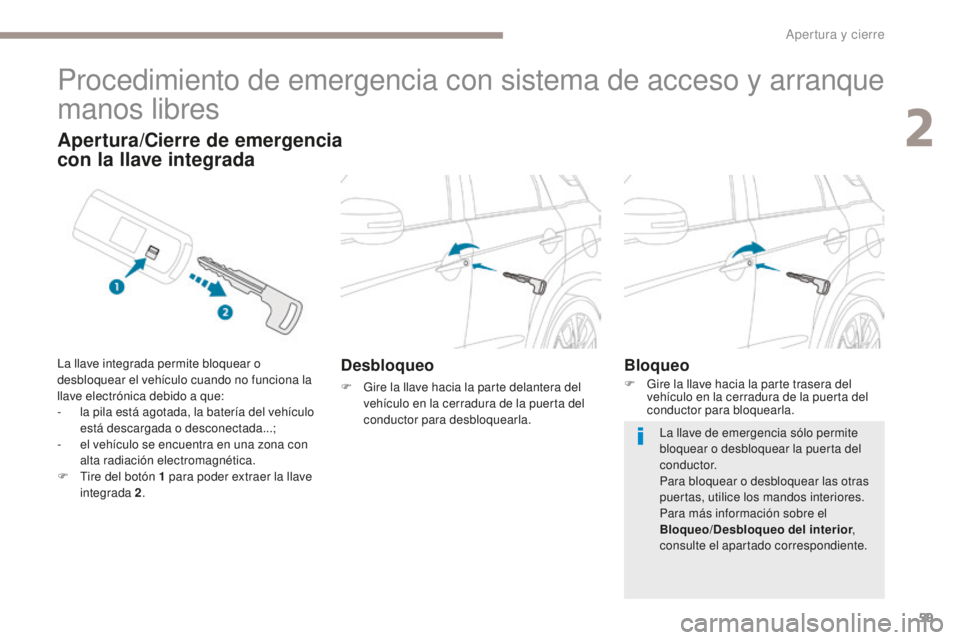 PEUGEOT 4008 2017  Manual del propietario (in Spanish) 59
4008_es_Chap02_ouvertures_ed01-2016
Procedimiento de emergencia con sistema de acceso y arranque 
manos libres
Desbloqueo
F Gire la llave hacia la parte delantera del vehículo en la cerradura de l