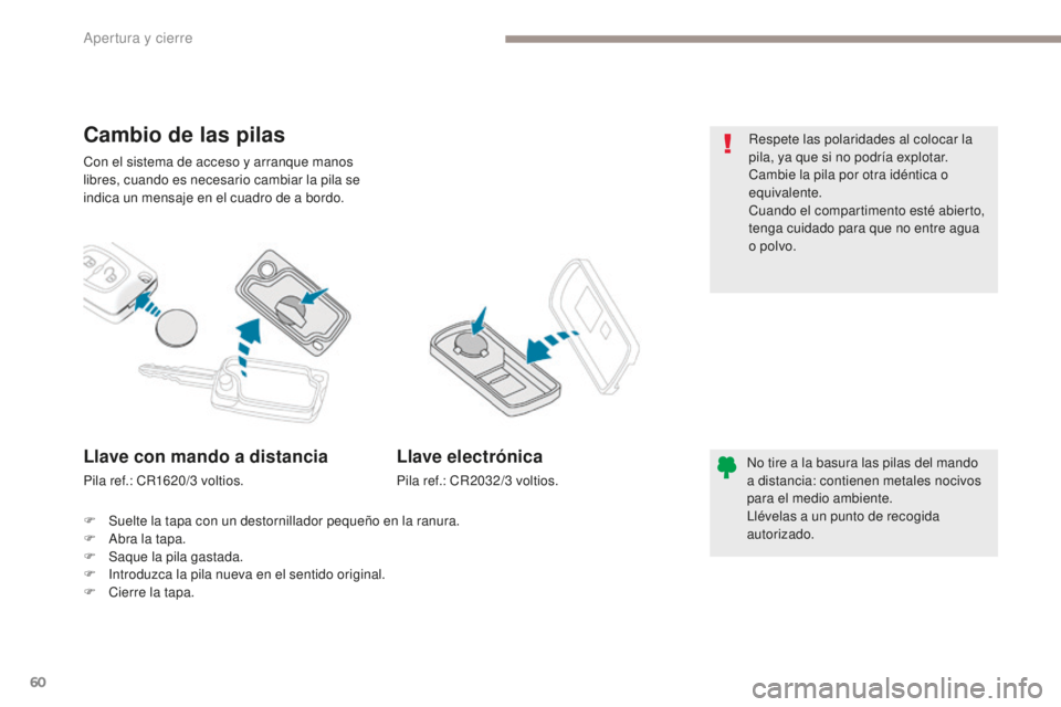 PEUGEOT 4008 2017  Manual del propietario (in Spanish) 60
4008_es_Chap02_ouvertures_ed01-2016
Con el sistema de acceso y arranque manos 
libres, cuando es necesario cambiar la pila se 
indica un mensaje en el cuadro de a bordo.
Cambio de las pilas
No tire