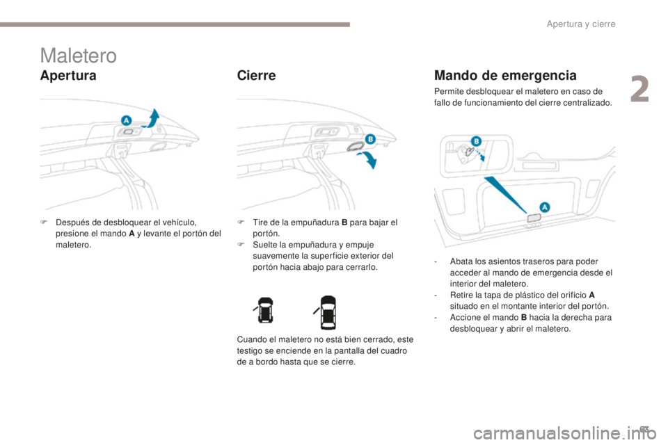 PEUGEOT 4008 2017  Manual del propietario (in Spanish) 63
4008_es_Chap02_ouvertures_ed01-2016
Maletero
Apertura
F Después de desbloquear el vehículo, presione el mando A y levante el portón del 
maletero. F
 T ire de la empuñadura B para bajar el 
por