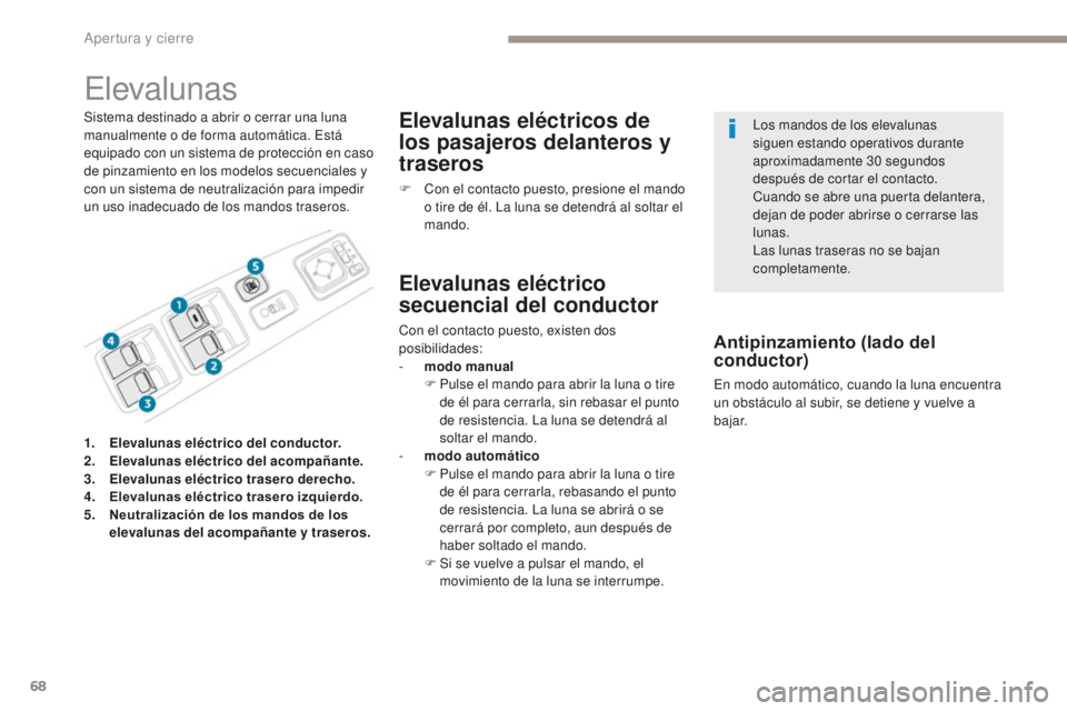 PEUGEOT 4008 2017  Manual del propietario (in Spanish) 68
4008_es_Chap02_ouvertures_ed01-2016
Elevalunas
Sistema destinado a abrir o cerrar una luna 
manualmente o de forma automática. Está 
equipado con un sistema de protección en caso 
de pinzamiento