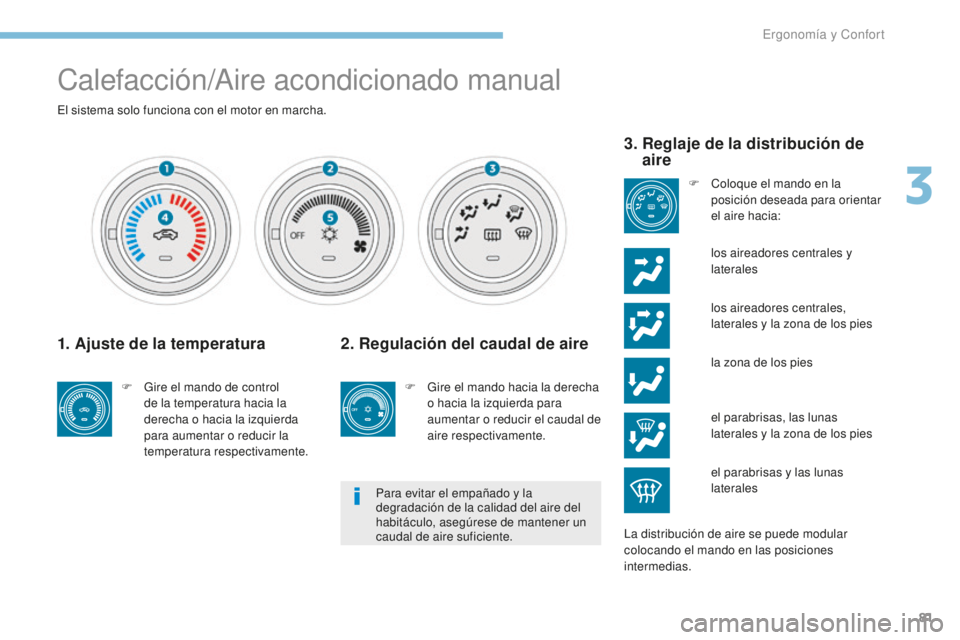 PEUGEOT 4008 2017  Manual del propietario (in Spanish) 81
4008_es_Chap03_Ergonomie-et-confort_ed01-2016
Calefacción/Aire acondicionado manual
El sistema solo funciona con el motor en marcha.
1. Ajuste de la temperatura
F Gire el mando de control de la te