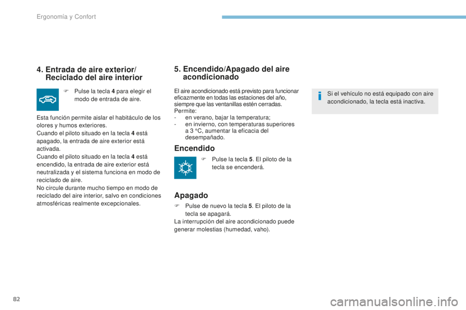 PEUGEOT 4008 2017  Manual del propietario (in Spanish) 82
4008_es_Chap03_Ergonomie-et-confort_ed01-2016
4.  Entrada de aire exterior/Reciclado del aire interior
F Pulse la tecla 4   para elegir el 
modo de entrada de aire.
Esta función permite aislar el 