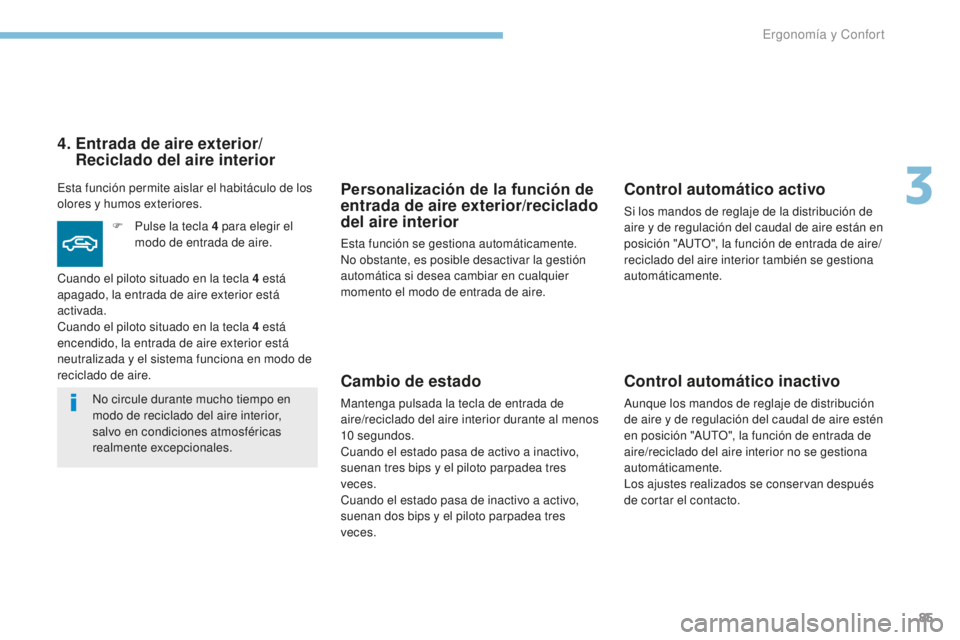 PEUGEOT 4008 2017  Manual del propietario (in Spanish) 85
4008_es_Chap03_Ergonomie-et-confort_ed01-2016
Personalización de la función de 
entrada de aire exterior/reciclado 
del aire interior
Esta función se gestiona automáticamente. 
No obstante, es 