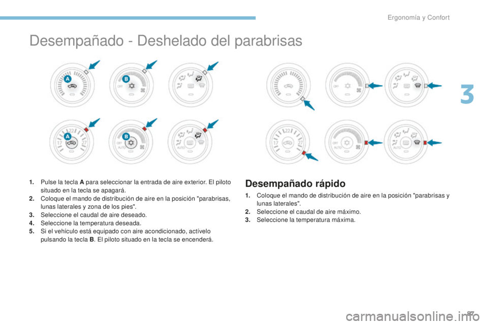 PEUGEOT 4008 2017  Manual del propietario (in Spanish) 87
4008_es_Chap03_Ergonomie-et-confort_ed01-2016
Desempañado - Deshelado del parabrisas
1. Pulse la tecla A para seleccionar la entrada de aire exterior. El piloto situado en la tecla se apagará.
2.